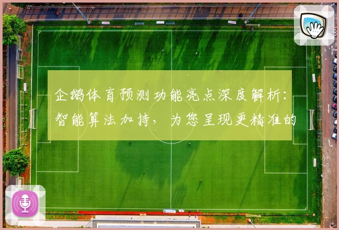 企鹅体育预测功能亮点深度解析:智能算法加持,为您呈现更精准的赛事分析