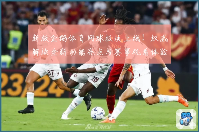 新版企鹅体育网球板块上线！权威解读全新功能亮点与赛事观看体验