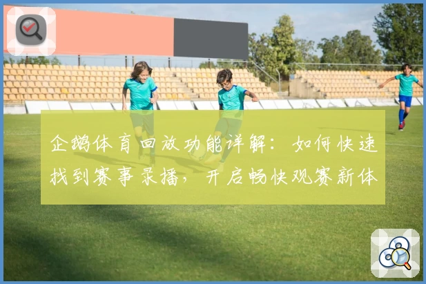企鹅体育回放功能详解：如何快速找到赛事录播，开启畅快观赛新体验