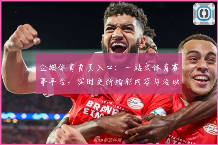 企鹅体育首页入口：一站式体育赛事平台，实时更新精彩内容与活动福利