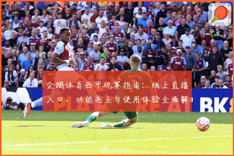 企鹅体育西甲观赛指南：线上直播入口、功能亮点与使用体验全面解析