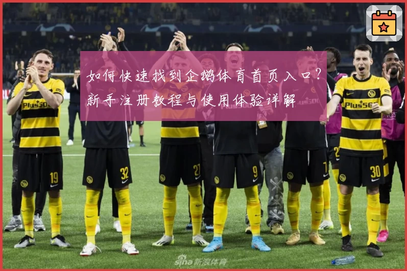 如何快速找到企鹅体育首页入口？新手注册教程与使用体验详解