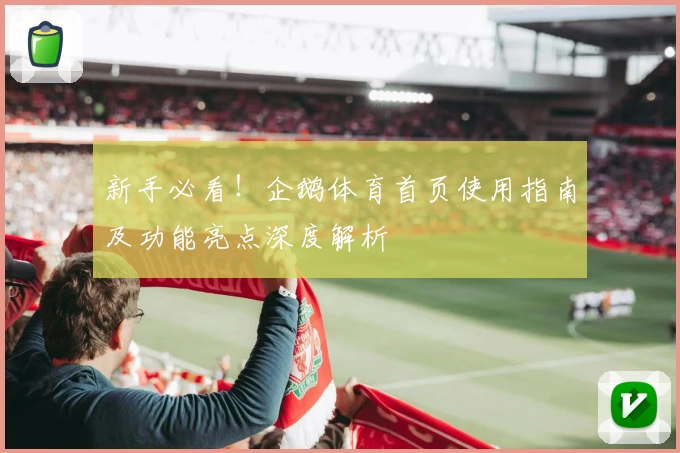 新手必看！企鹅体育首页使用指南及功能亮点深度解析