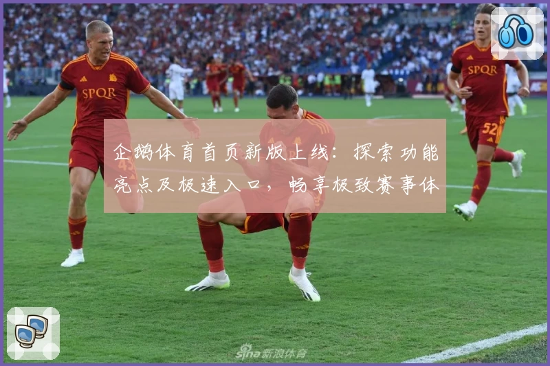 企鹅体育首页新版上线：探索功能亮点及极速入口，畅享极致赛事体验！