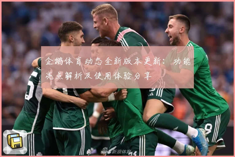 企鹅体育动态全新版本更新:功能亮点解析及使用体验分享