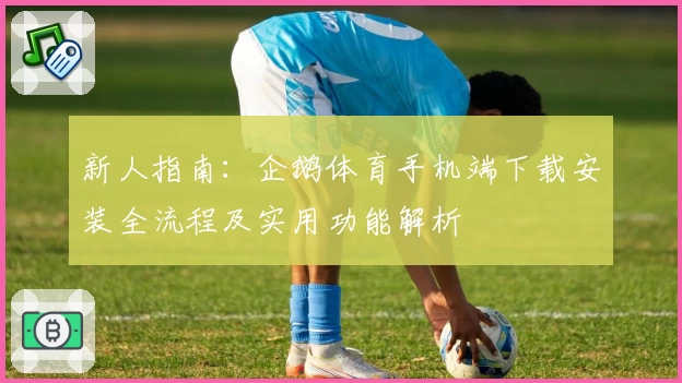 新人指南：企鹅体育手机端下载安装全流程及实用功能解析