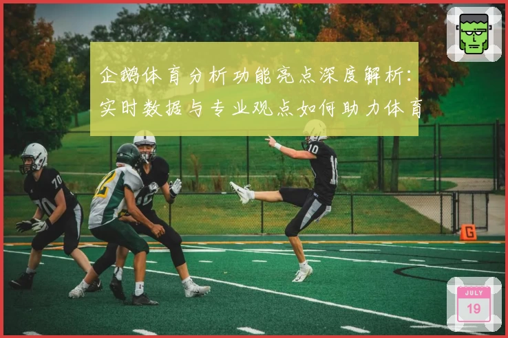 企鹅体育分析功能亮点深度解析:实时数据与专业观点如何助力体育迷