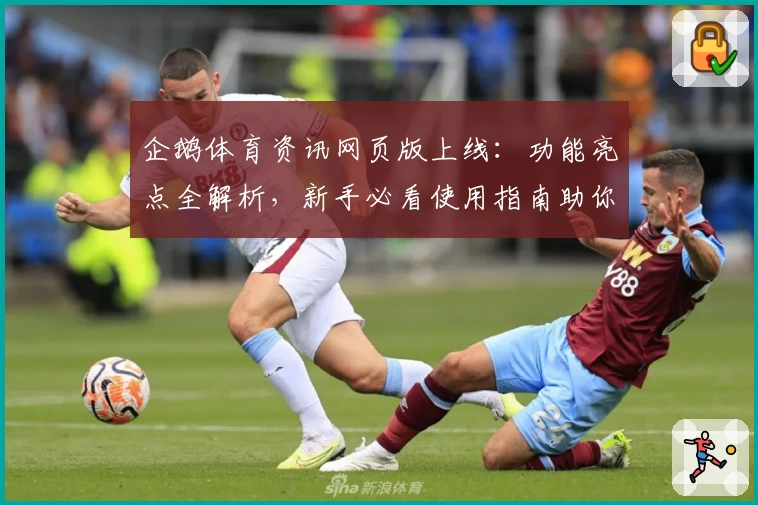 企鹅体育资讯网页版上线：功能亮点全解析，新手必看使用指南助你畅享赛事