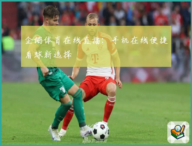 企鹅体育在线直播：手机在线便捷看球新选择