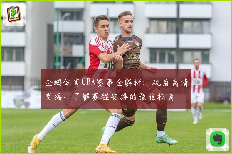 企鹅体育CBA赛事全解析：观看高清直播、了解赛程安排的最佳指南