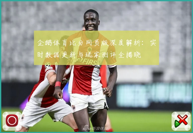 企鹅体育比分网页版深度解析：实时数据更新与玩家测评全揭晓
