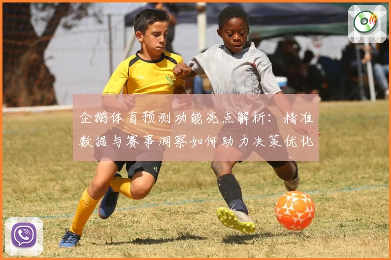 企鹅体育预测功能亮点解析：精准数据与赛事洞察如何助力决策优化