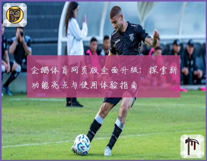 企鹅体育网页版全面升级：探索新功能亮点与使用体验指南