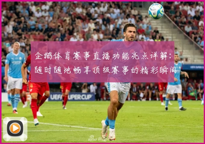 企鹅体育赛事直播功能亮点详解：随时随地畅享顶级赛事的精彩瞬间