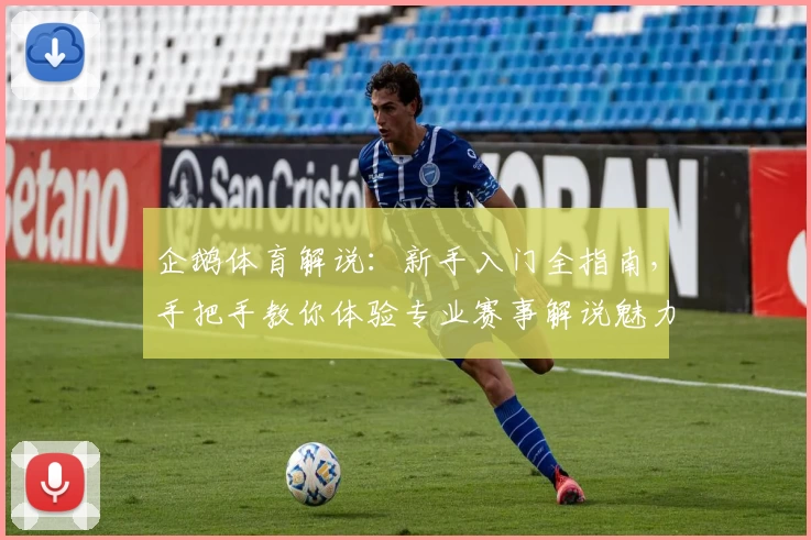 企鹅体育解说:新手入门全指南,手把手教你体验专业赛事解说魅力