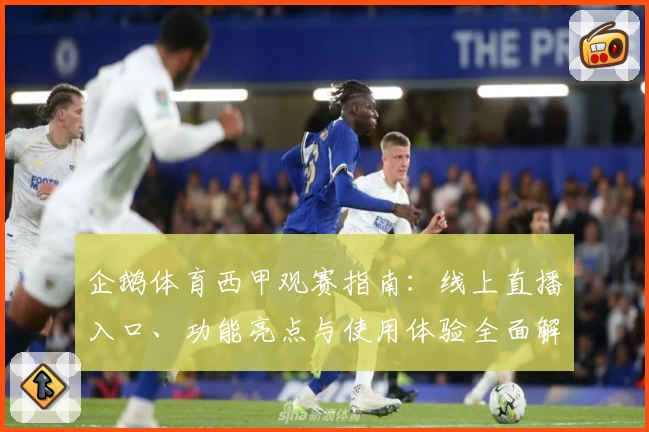 企鹅体育西甲观赛指南：线上直播入口、功能亮点与使用体验全面解析