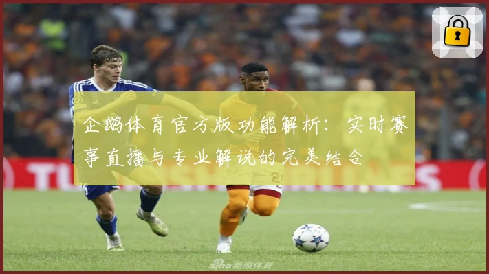 企鹅体育官方版功能解析：实时赛事直播与专业解说的完美结合