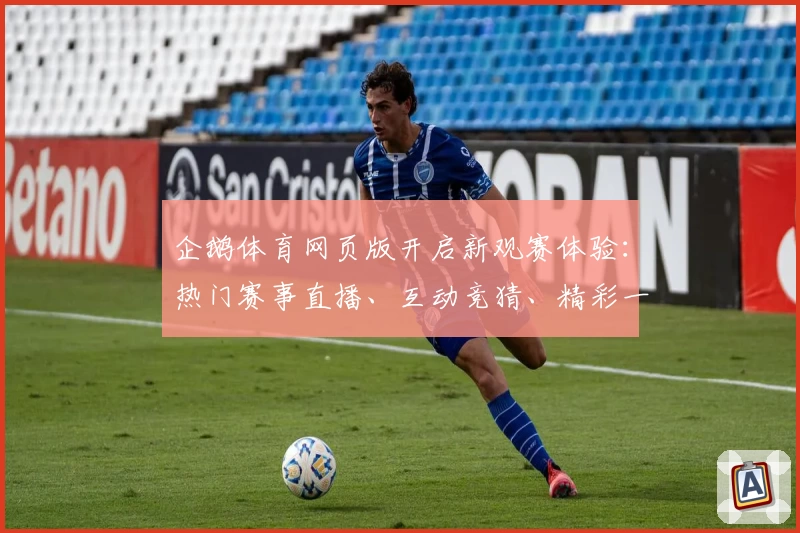 企鹅体育网页版开启新观赛体验：热门赛事直播、互动竞猜、精彩一站式服务