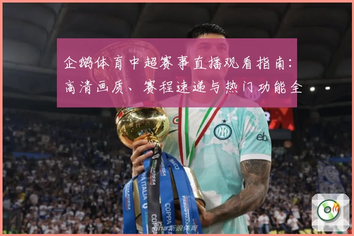 企鹅体育中超赛事直播观看指南：高清画质、赛程速递与热门功能全解析