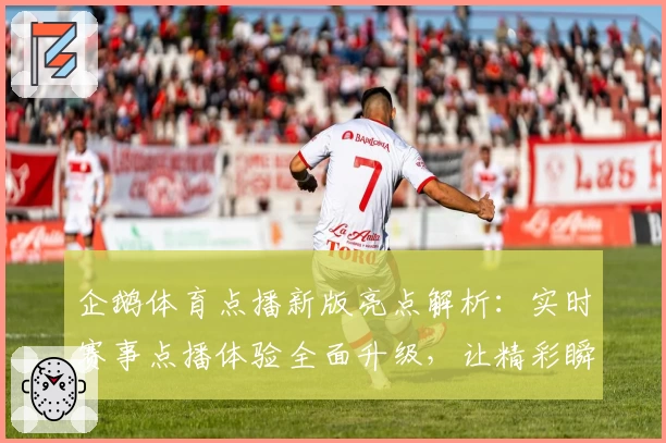 企鹅体育点播新版亮点解析：实时赛事点播体验全面升级，让精彩瞬间一触即达