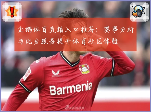 企鹅体育直播入口推荐：赛事分析与比分服务提升体育社区体验