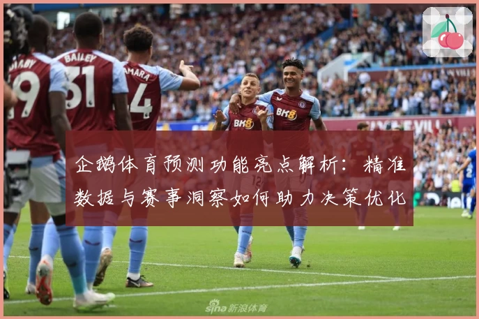企鹅体育预测功能亮点解析:精准数据与赛事洞察如何助力决策优化