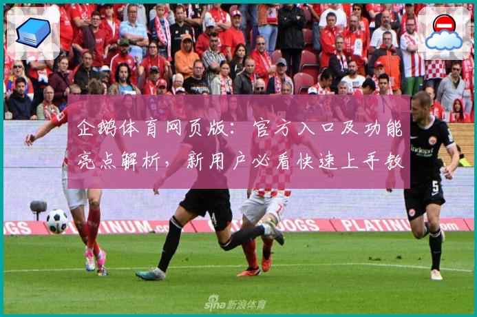 企鹅体育网页版:官方入口及功能亮点解析,新用户必看快速上手教程