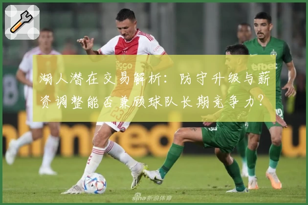 湖人潜在交易解析:防守升级与薪资调整能否兼顾球队长期竞争力?