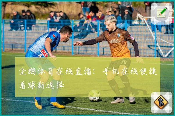 企鹅体育在线直播：手机在线便捷看球新选择