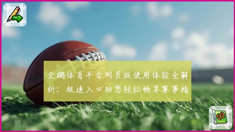 企鹅体育平台网页版使用体验全解析：极速入口助您轻松畅享赛事精彩