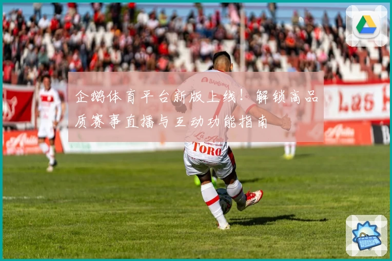 企鹅体育平台新版上线！解锁高品质赛事直播与互动功能指南