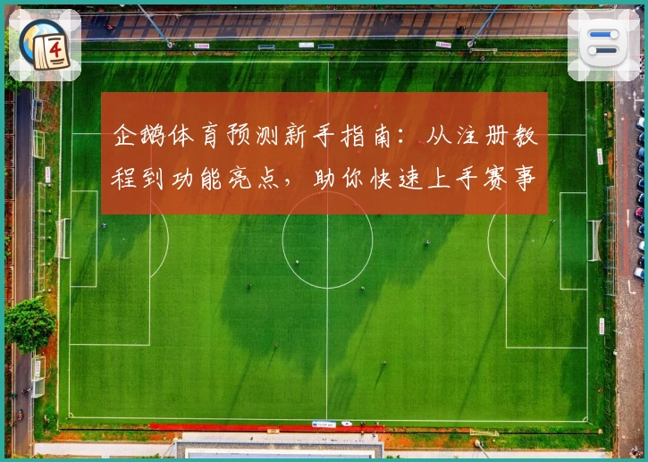企鹅体育预测新手指南：从注册教程到功能亮点，助你快速上手赛事解析