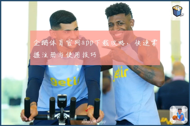 企鹅体育官网app下载攻略,快速掌握注册与使用技巧