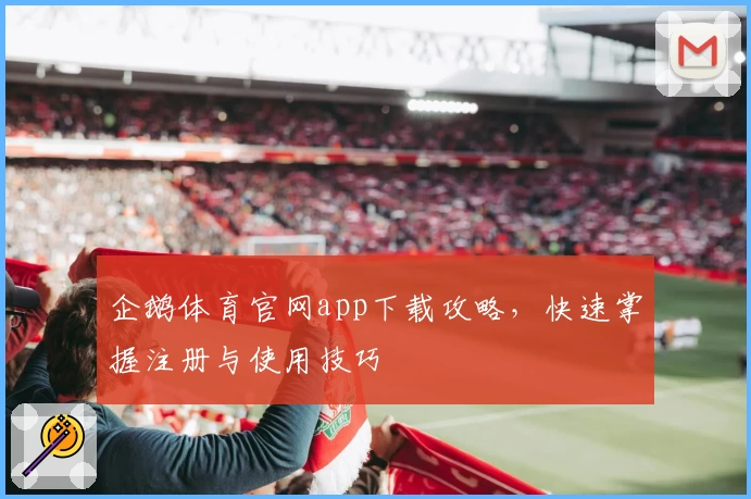 企鹅体育官网app下载攻略,快速掌握注册与使用技巧