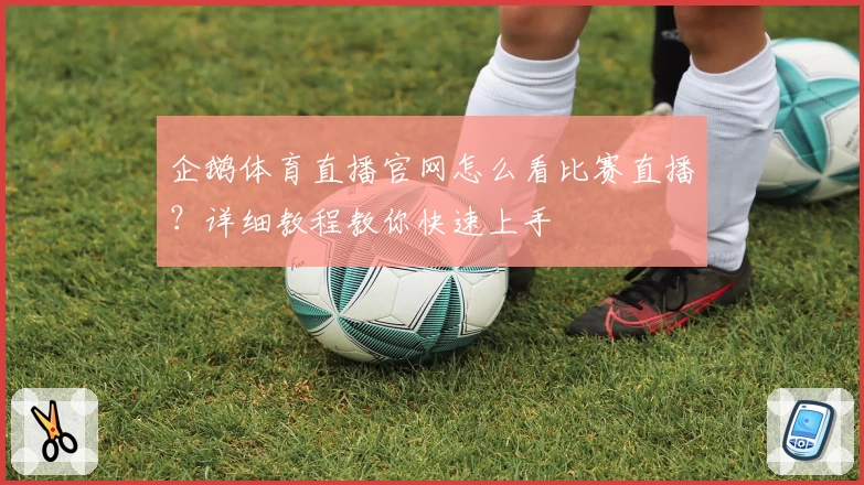 企鹅体育直播官网怎么看比赛直播？详细教程教你快速上手