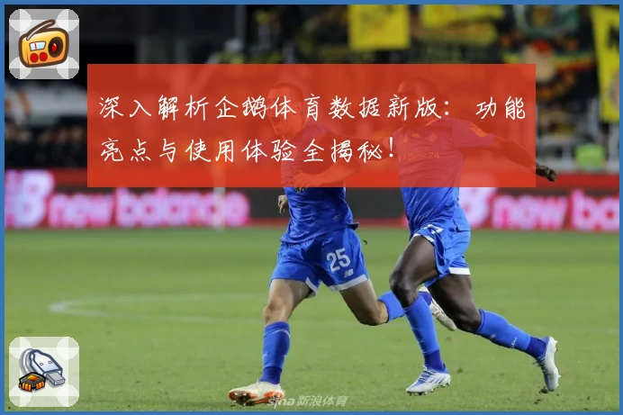 深入解析企鹅体育数据新版：功能亮点与使用体验全揭秘！