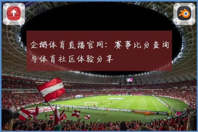 企鹅体育直播官网：赛事比分查询与体育社区体验分享