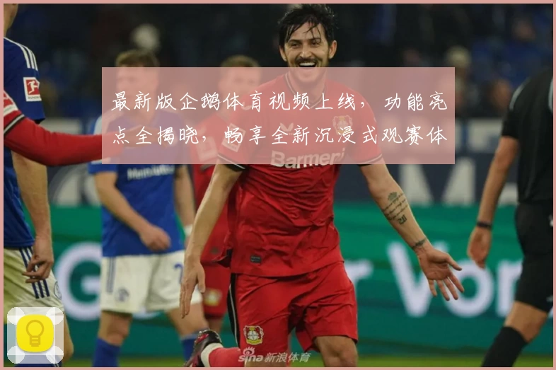 最新版企鹅体育视频上线,功能亮点全揭晓,畅享全新沉浸式观赛体验