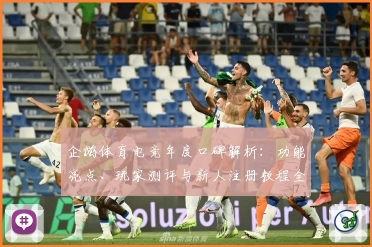 企鹅体育电竞年度口碑解析：功能亮点、玩家测评与新人注册教程全面汇总