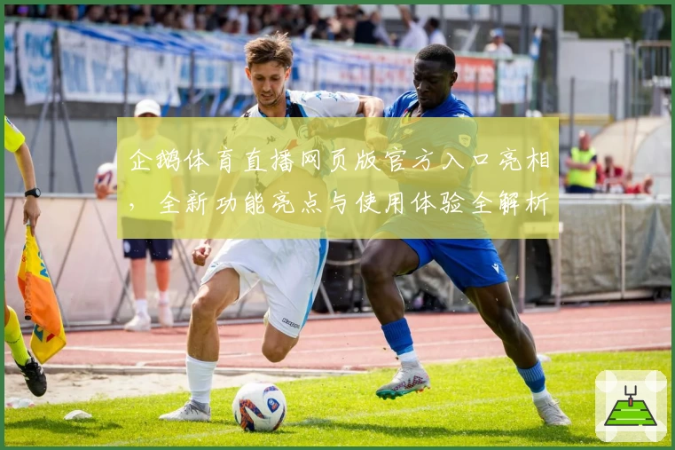 企鹅体育直播网页版官方入口亮相，全新功能亮点与使用体验全解析