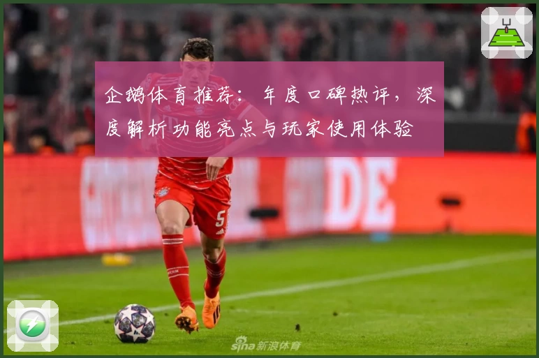 企鹅体育推荐：年度口碑热评，深度解析功能亮点与玩家使用体验