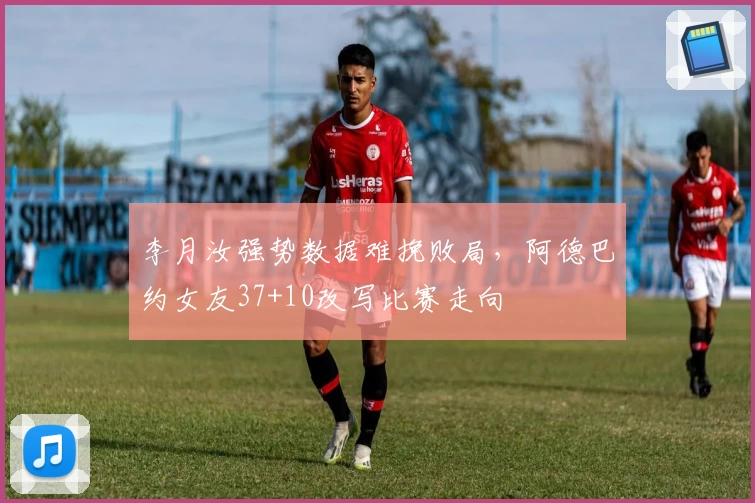 李月汝强势数据难挽败局，阿德巴约女友37+10改写比赛走向