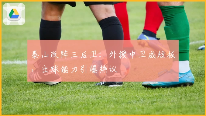 泰山改阵三后卫:外援中卫成短板,出球能力引爆热议
