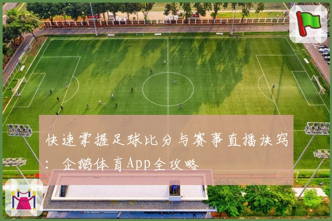 快速掌握足球比分与赛事直播诀窍：企鹅体育App全攻略